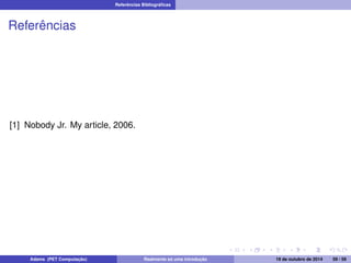 Referências Bibliográficas 
Referências 
[1] Nobody Jr. My article, 2006. 
Adams (PET Computação) Realmente só uma introdução 19 de outubro de 2014 59 / 59 
