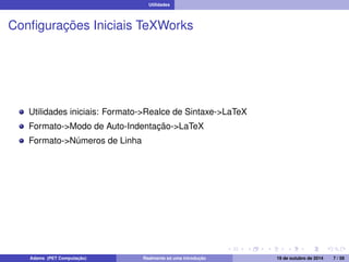 Utilidades 
Configurações Iniciais TeXWorks 
Utilidades iniciais: Formato->Realce de Sintaxe->LaTeX 
Formato->Modo de Auto-Indentação->LaTeX 
Formato->Números de Linha 
Adams (PET Computação) Realmente só uma introdução 19 de outubro de 2014 7 / 59 
 