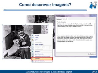 Como descrever imagens? 2014 
ArquiteturadaInformaçãoe AcessibilidadeDigital  