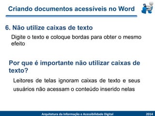 Criandodocumentosacessíveisno Word 
Digiteotextoecoloquebordasparaobteromesmoefeito6.Nãoutilizecaixasdetexto2014ArquiteturadaInformaçãoe AcessibilidadeDigital Por que é importante não utilizar caixas de texto? Leitoresdetelasignoramcaixasdetextoeseususuáriosnãoacessamoconteúdoinseridonelas  