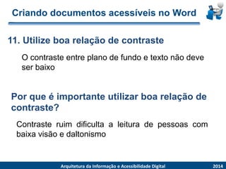 Criandodocumentosacessíveisno Word 
O contrasteentre planode fundoe textonãodeveser baixo 
11. Utilize boa relação de contraste2014ArquiteturadaInformaçãoe AcessibilidadeDigital Por que é importante utilizar boa relação de contraste? Contrasteruimdificultaaleituradepessoascombaixavisãoedaltonismo  