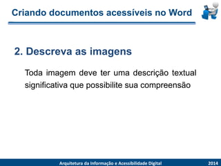 Criandodocumentosacessíveisno Word 
Todaimagemdeveterumadescriçãotextualsignificativaquepossibilitesuacompreensão 
2.Descrevaasimagens 
2014 
ArquiteturadaInformaçãoe AcessibilidadeDigital  
