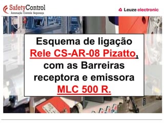 Esquema de ligação 
Rele CS-AR-08 Pizatto, 
com as Barreiras 
receptora e emissora 
MLC 500 R. 
 