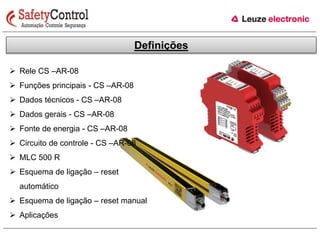 Definições 
 Rele CS –AR-08 
 Funções principais - CS –AR-08 
 Dados técnicos - CS –AR-08 
 Dados gerais - CS –AR-08 
 Fonte de energia - CS –AR-08 
 Circuito de controle - CS –AR-08 
 MLC 500 R 
 Esquema de ligação – reset 
automático 
 Esquema de ligação – reset manual 
 Aplicações 
 