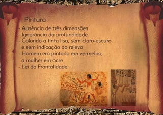 Pintura 
- Ausência de três dimensões 
- Ignorância da profundidade 
- Colorido a tinta lisa, sem claro-escuro 
e sem indicação do relevo 
- Homem era pintado em vermelho, 
a mulher em ocre 
- Lei da Frontalidade 
 