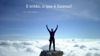 E então, o que é Sucesso?  