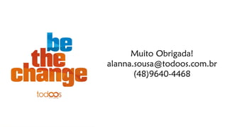 Muito Obrigada! 
alanna.sousa@todoos.com.br 
(48)9640-4468 