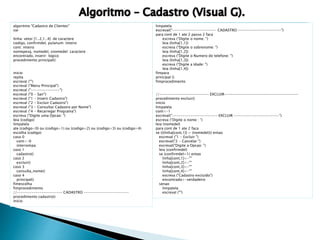 algoritmo "Cadastro de Clientes" 
var 
linha: vetor [1..2,1..4] de caractere 
codigo, confirmdel, pulanum: inteiro 
cont: inteiro 
nomepesq, nomedel, snomedel: caractere 
encontrado, inserir: logico 
procedimento principal() 
inicio 
repita 
escreval ("") 
escreval ("Menu Principal") 
escreval ("--------------") 
escreval ("0 - Sair") 
escreval ("1 - Inserir Cadastro") 
escreval ("2 - Excluir Cadastro") 
escreval ("3 - Consultar Cadastro por Nome") 
escreval ("4 - Recarregar Programa") 
escreva ("Digite uma Opcao: ") 
leia (codigo) 
limpatela 
ate (codigo=0) ou (codigo=1) ou (codigo=2) ou (codigo=3) ou (codigo=4) 
escolha (codigo) 
caso 0 
cont<-0 
interrompa 
caso 1 
cadastro() 
caso 2 
excluir() 
caso 3 
consulta_nome() 
caso 4 
principal() 
fimescolha 
fimprocedimento 
//---------------------- CADASTRO ---------------------- 
procedimento cadastro() 
inicio 
limpatela 
escreval("--------------------- CADASTRO ---------------------") 
para cont de 1 ate 2 passo 2 faca 
escreva ("Digite o nome: ") 
leia (linha[1,1]) 
escreva ("Digite o sobrenome: ") 
leia (linha[1,2]) 
escreva ("Digite o Numero do telefone: ") 
leia (linha[1,3]) 
escreva ("Digite a Idade: ") 
leia (linha[1,4]) 
fimpara 
principal () 
fimprocedimento 
//------------------------ EXCLUIR------------------------------------ 
procedimento excluir() 
inicio 
limpatela 
cont<-1 
escreval("---------------------- EXCLUIR ----------------------") 
escreva ("Digite o nome : ") 
leia (nomedel) 
para cont de 1 ate 2 faca 
se (((linha[cont,1]) = (nomedel))) entao 
escreval ("1 - Excluir ") 
escreval("2 - Cancelar ") 
escreval("Digite a Opcao: ") 
leia (confirmdel) 
se (confirmdel=1) entao 
linha[cont,1]<-"" 
linha[cont,2]<-"" 
linha[cont,3]<-"" 
linha[cont,4]<-"" 
escreva ("Cadastro excluído") 
encontrado<-verdadeiro 
senao 
limpatela 
escreval ("") 
 