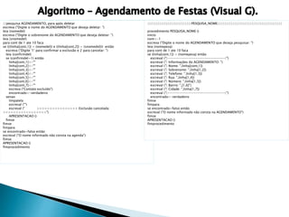 //pesquisa AGENDAMENTO, para após deletar 
escreva ("Digite o nome do AGENDAMENTO que deseja deletar: ") 
leia (nomedel) 
escreva ("Digite o sobrenome do AGENDAMENTO que deseja deletar: ") 
leia (snomedel) 
para cont de 1 ate 10 faca 
se (((linha[cont,1]) = (nomedel)) e ((linha[cont,2]) = (snomedel))) então 
escreva ("Digite '1' para confirmar a exclusão e 2 para cancelar: ") 
leia (confirmdel) 
se (confirmdel=1) então 
linha[cont,1]<-"" 
linha[cont,2]<-"" 
linha[cont,3]<-"" 
linha[cont,4]<-"" 
linha[cont,5]<-"" 
linha[cont,6]<-"" 
linha[cont,7]<-"" 
escreva ("Contato excluído") 
encontrado<-verdadeiro 
senao 
limpatela 
escreval ("") 
escreval (" >>>>>>>>>>>>>>>> Exclusão cancelada 
<<<<<<<<<<<<<<<<<") 
APRESENTACAO () 
fimse 
fimse 
fimpara 
se encontrado=falso então 
escreval ("O nome informado não consta na agenda") 
fimse 
APRESENTACAO () 
fimprocedimento 
//////////////////////////PESQUISA_NOME////////////////////////////////////// 
procedimento PESQUISA_NOME () 
inicio 
cont<-1 
escreva ("Digite o nome do AGENDAMENTO que deseja pesquisar: ") 
leia (nomepesq) 
para cont de 1 ate 10 faca 
se (linha[cont,1]) = (nomepesq) então 
escreval ("|-------------------------------|") 
escreval ("| Informações do AGENDAMENTO: ") 
escreval ("| Nome: ",linha[cont,1]) 
escreval ("| Sobrenome: ",linha[1,2]) 
escreval ("| Telefone: ",linha[1,3]) 
escreval ("| Rua: ",linha[1,4]) 
escreval ("| Número: ",linha[1,5]) 
escreval ("| Bairro: ",[1,6]") 
escreval ("| Cidade: ",linha[1,7]) 
escreval ("|-------------------------------|") 
encontrado<-verdadeiro 
fimse 
fimpara 
se encontrado=falso então 
escreval ("O nome informado não consta na AGENDAMENTO") 
fimse 
APRESENTACAO () 
fimprocedimento 
 