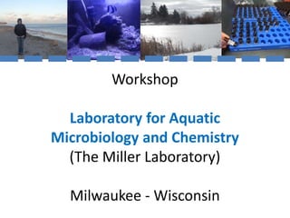 Workshop 
Laboratory for Aquatic 
Microbiology and Chemistry 
(The Miller Laboratory) 
Milwaukee - Wisconsin 
 