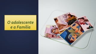 O adolescente
e a Família
 