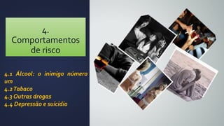 4.
Comportamentos
de risco
4.1 Álcool: o inimigo número
um
4.2Tabaco
4.3 Outras drogas
4.4 Depressão e suícidio
 