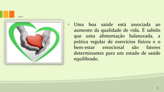 21
• Uma boa saúde está associada ao
aumento da qualidade de vida. É sabido
que uma alimentação balanceada, a
prática regular de exercícios físicos e o
bem-estar emocional são fatores
determinantes para um estado de saúde
equilibrado.
...
 