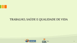 TRABALHO, SAÚDE E QUALIDADE DE VIDA
4
 