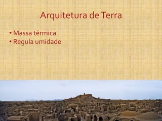 Arquitetura deTerra
• Massa térmica
• Regula umidade
 