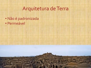 Arquitetura deTerra
• Não é padronizada
• Permeável
 