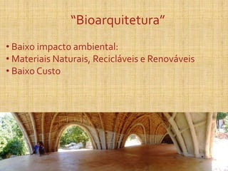 “Bioarquitetura”
• Baixo impacto ambiental:
• Materiais Naturais, Recicláveis e Renováveis
• Baixo Custo
 