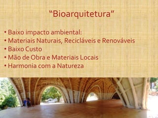“Bioarquitetura”
• Baixo impacto ambiental:
• Materiais Naturais, Recicláveis e Renováveis
• Baixo Custo
• Mão de Obra e Materiais Locais
• Harmonia com a Natureza
 