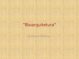 “Bioarquitetura”
Gustavo Moura
 