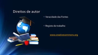 Direitos de autor
• Veracidade das Fontes
• Registo do trabalho
www.creativecommons.org
 
