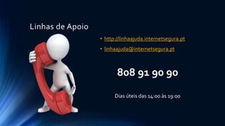 Linhas de Apoio
• http://linhaajuda.internetsegura.pt
• linhaajuda@internetsegura.pt
808 91 90 90
Dias úteis das 14:00 às 19:00
 