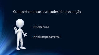 Comportamentos e atitudes de prevenção
• Nível técnico
• Nível comportamental
 