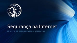 Segurança na Internet
PROJETO DE APRENDIZAGEM COOPERATIVA
 