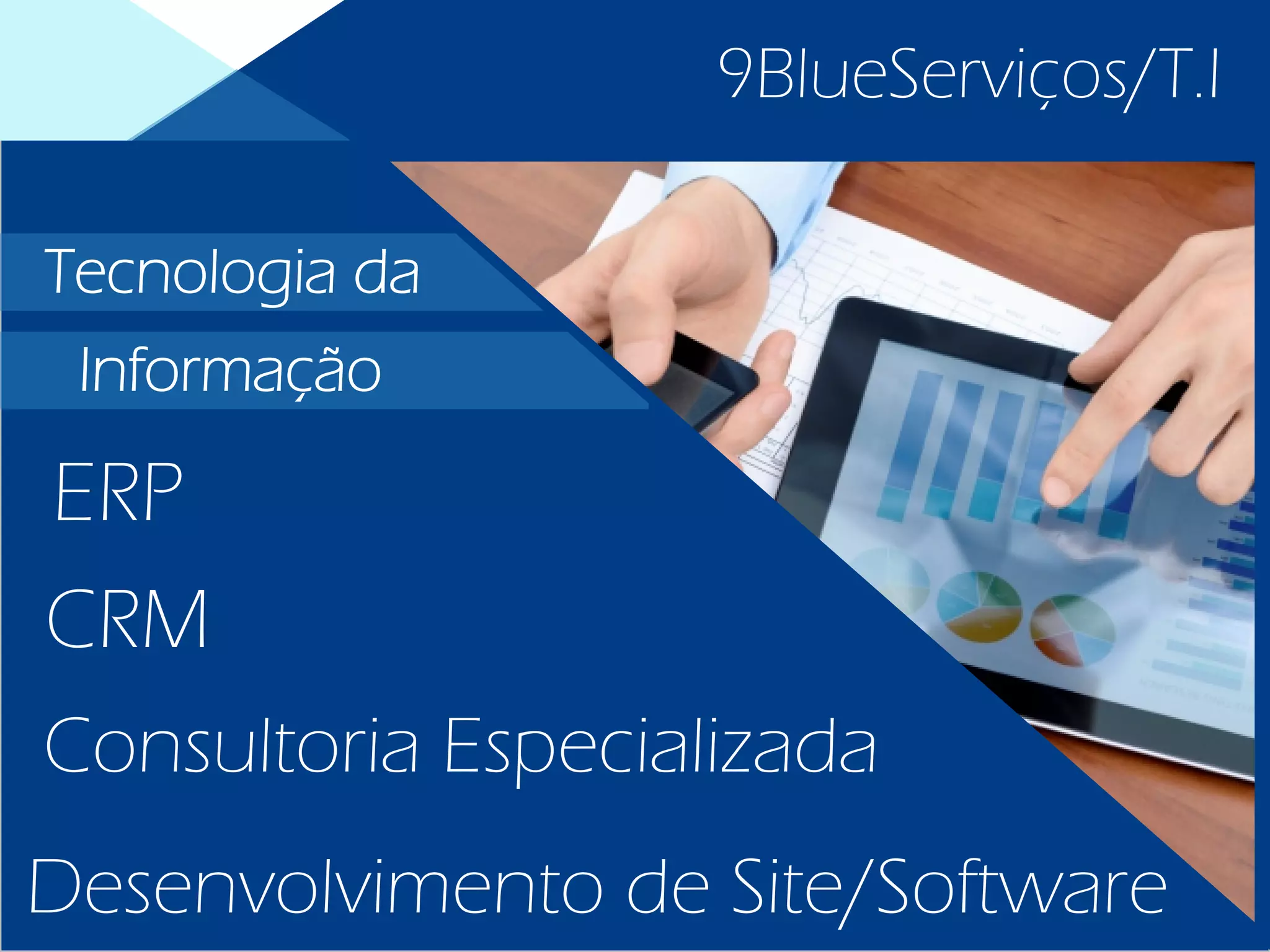 9BlueServiços/T.I
Consultoria Especializada
Desenvolvimento de Site/Software
CRM
ERP
Tecnologia da
Informação
 