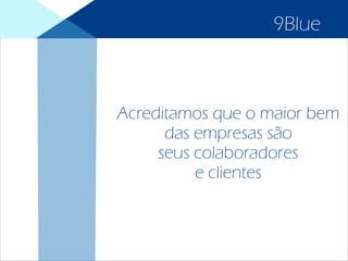 Acreditamos que o maior bem
das empresas são
seus colaboradores
e clientes
9Blue
 