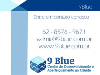 Entre em contato conosco
9Blue
62 - 8576 - 9671
valmir@9blue.com.br
www.9blue.com.br
 