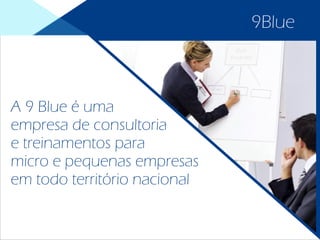 A 9 Blue é uma
empresa de consultoria
e treinamentos para
micro e pequenas empresas
em todo território nacional
9Blue
 