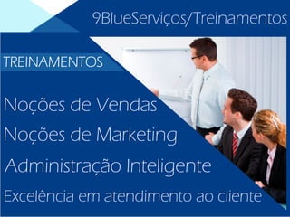 9BlueServiços/Treinamentos
Excelência em atendimento ao cliente
Administração Inteligente
Noções de Marketing
Noções de Vendas
TREINAMENTOS
 