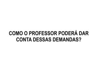 COMO O PROFESSOR PODERÁ DAR
CONTA DESSAS DEMANDAS?
 