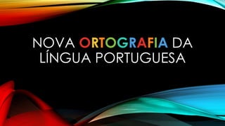 NOVA ORTOGRAFIA DA
LÍNGUA PORTUGUESA
 