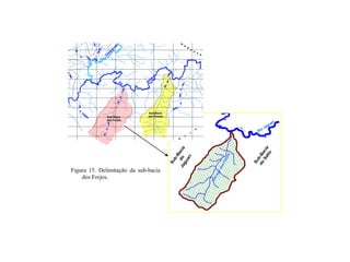 .
Sub-Bacia
do
Salto
Sub-Bacia
doJaguarí
Sub-Bacia
doJaguarí
Rio Jaguar
Rio Jaguaríí
CCóórregodos
rregodosForjos
Forjos
SubSub--BaciaBacia
das Possesdas PossesSubSub--BaciaBacia
dosdos ForjosForjos
Figura 15. Delimitação da sub-bacia
dos Forjos.
 