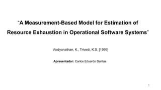 “A Measurement-Based Model for Estimation of
Resource Exhaustion in Operational Software Systems”
Vaidyanathan, K., Trivedi, K.S. [1999]
Apresentador: Carlos Eduardo Dantas
1
 