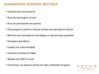 CONCEITO CRIATIVO - LOGOACABAMENTOS RESIDENCE BOUTIQUE
 Varanda com churrasqueira
 Pisos de marmoglass na sala
 Pisos de porcelanato nos quartos
 Churrasqueira, cozinha e área de serviço com bancada em Corian
 Banheiro com bancada em marmoglass e cuba de louça quadrada
 Fechadura biométrica
 Lavabo com cuba esculpida
 Fachada revestida em fulget
 Rodapé com 20cm na sala
 Cortineiros, nas portas e janelas de vidro, embutidos no gesso.
 
