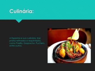 Culinária:
A Espanha e sua culinária, traz
pratos refinados e requintados,
como Paella, Gazpacho, Puchero,
entre outros.
 