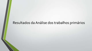 Resultados da Análise dos trabalhos primários
 