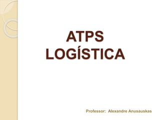 ATPS
LOGÍSTICA
Professor: Alexandre Anusauskas
 