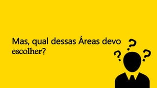 Mas, qual dessas Áreas devo
escolher?
 