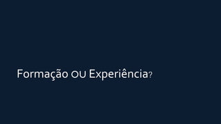 Formação ou Experiência?
 