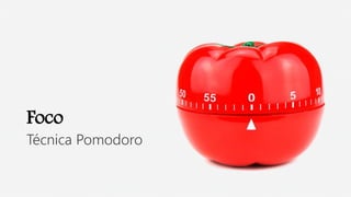 Foco
Técnica Pomodoro
 