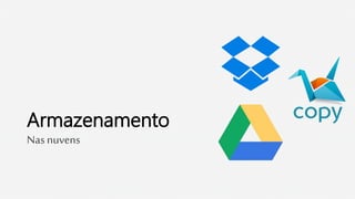Armazenamento
Nas nuvens
 