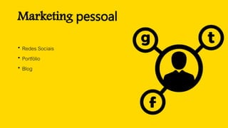 Marketing pessoal
 Redes Sociais
 Portfólio
 Blog
 