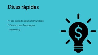 Dicas rápidas
 Faça parte de alguma Comunidade
 Estude novas Tecnologias
 Networking
 