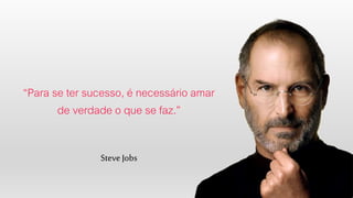 “Para se ter sucesso, é
necessário amar de verdade o
que se faz.”
Steve Jobs
 