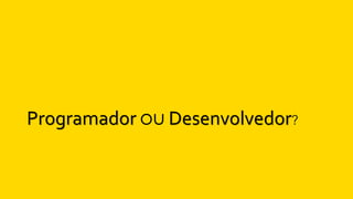 Programador ou Desenvolvedor?
 