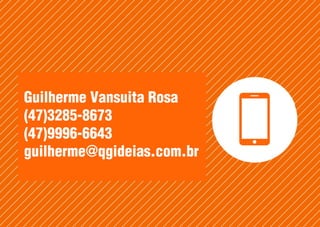 Guilherme Vansuita Rosa
(47)3285-8673
(47)9996-6643
guilherme@qgideias.com.br
 