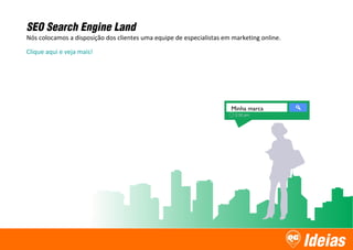 Ideias
Minha marca
SEO Search Engine Land
Nós colocamos a disposição dos clientes uma equipe de especialistas em marketing online.
Clique aqui e veja mais!
 